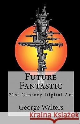 Future Fantastic: 21st Century Digital Art George Walters 9781453655573 Createspace - książka