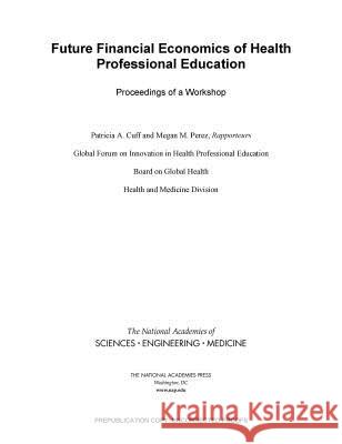 Future Financial Economics of Health Professional Education: Proceedings of a Workshop National Academies of Sciences Engineeri Health and Medicine Division             Board on Global Health 9780309457552 National Academies Press - książka