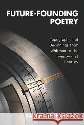 Future-Founding Poetry: Topographies of Beginnings from Whitman to the Twenty-First Century  9781571139511 Camden House (NY) - książka