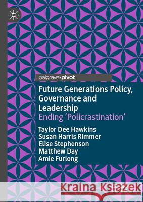 Future Generations Policy, Governance and Leadership: Ending 'Policrastination' Taylor Dee Hawkins Susan Harri Elise Stephenson 9789819541720 Palgrave MacMillan - książka