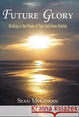 Future Glory: Walking in the Power of Your God-Given Destiny McGowan, Sean 9781449723736 WestBow Press - książka