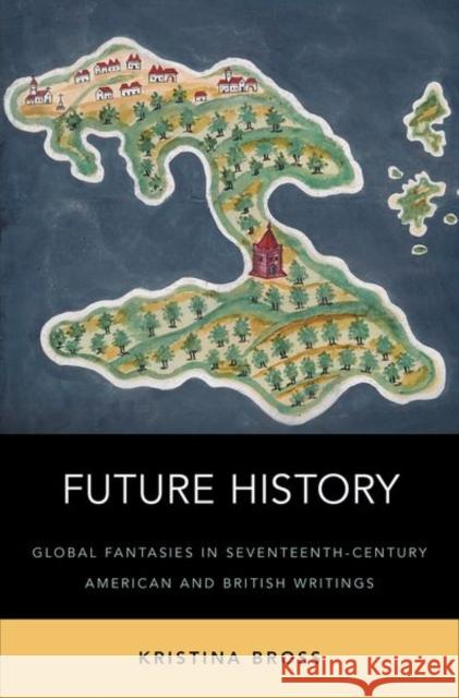 Future History: Global Fantasies in Seventeenth-Century American and British Writings Kristina Bross 9780190665135 Oxford University Press, USA - książka