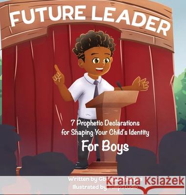 Future Leader: 7 Prophetic Declarations for Shaping Your Child's Identity (For Boys) Ogunjimi, Gbenga 9781088028100 Go Global LLC - książka