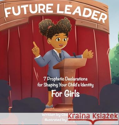 Future Leader: 7 Prophetic Declarations for Shaping Your Child's Identity (For Girls) Gbenga Ogunjimi 9781732391123 Go Global LLC - książka