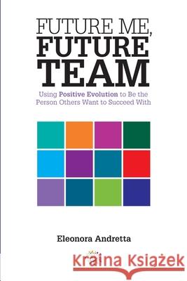 Future Me, Future Team: Using Positive Evolution to Be the Person Others Want to Succeed With Eleonora Andretta 9781999421106 Business Evolution - książka