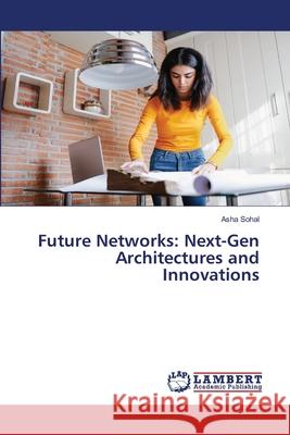 Future Networks: Next-Gen Architectures and Innovations Asha Sohal 9786207811045 LAP Lambert Academic Publishing - książka