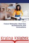 Future Networks: Next-Gen Architectures and Innovations Asha Sohal 9786207811045 LAP Lambert Academic Publishing