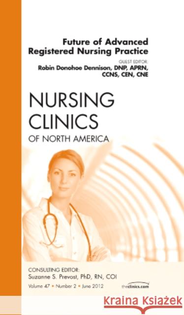 Future of Advanced Registered Nursing Practice, an Issue of Nursing Clinics: Volume 47-2 Dennison, Robin Donohoe 9781455738991 W.B. Saunders Company - książka