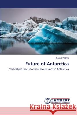Future of Antarctica Kemal Yildirim 9786202672757 LAP Lambert Academic Publishing - książka