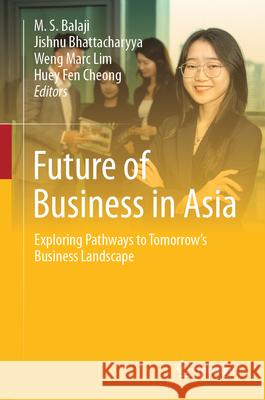 Future of Business in Asia: Exploring Pathways to Tomorrow's Business Landscape M. S. Balaji Jishnu Bhattacharyya Weng Marc Lim 9783031959394 Springer - książka