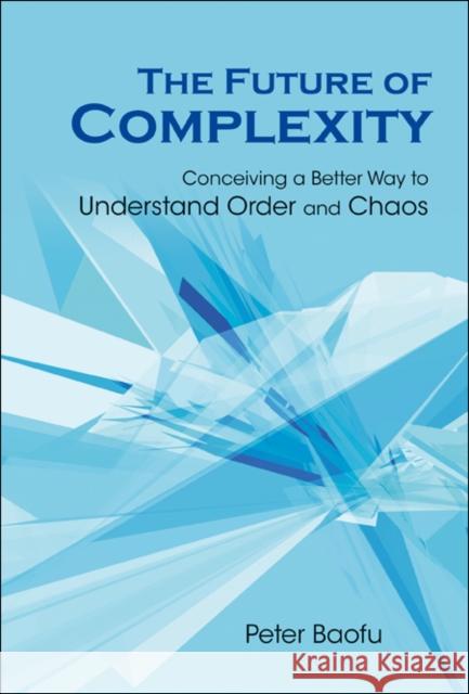 Future of Complexity, The: Conceiving a Better Way to Understand Order and Chaos Baofu, Peter 9789812708984 World Scientific Publishing Company - książka