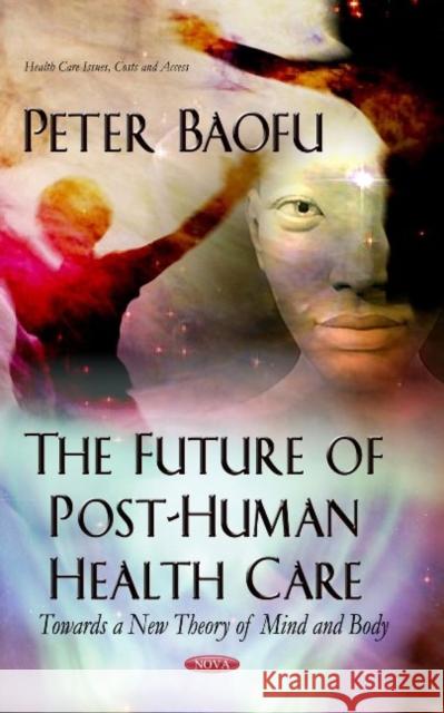 Future of Post-Human Health Care: Towards a New Theory of Mind & Body Peter Baofu, PhD 9781629482361 Nova Science Publishers Inc - książka