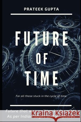 Future of Time: Future That Was Written In The Past: As Per Indian Sages And Scriptures Gupta, Prateek 9798655150638 Independently Published - książka