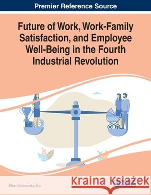 Future of Work, Work-Family Satisfaction, and Employee Well-Being in the Fourth Industrial Revolution  9781799833482 IGI Global - książka