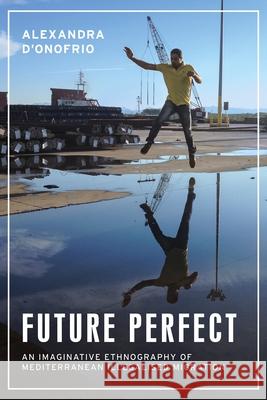 Future Perfect: An Imaginative Ethnography of Mediterranean Illegalised Migration Alexandra D'Onofrio 9781526151841 Manchester University Press - książka