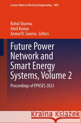 Future Power Network and Smart Energy Systems, Volume 2: Proceedings of Fpnses 2023 Rahul Sharma Amit Kumar Anmol R. Saxena 9789819651146 Springer - książka