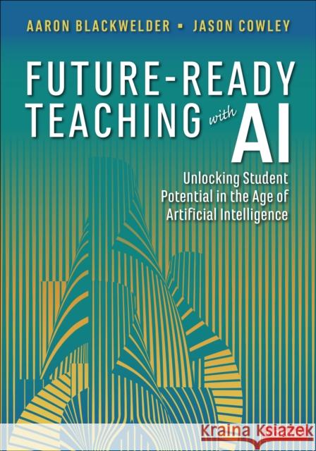 Future-Ready Teaching with AI: Unlocking Student Potential in the Age of Artificial Intelligence Aaron Blackwelder Jason Cowley 9781071949641 Corwin Publishers - książka