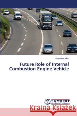 Future Role of Internal Combustion Engine Vehicle Arai, Masataka 9786208449964 LAP Lambert Academic Publishing - książka