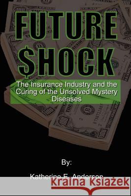 Future Shock: The Insurance Industry and the Curing of the Unsolved Mystery Diseases Anderson, Katherine E. 9780759625723 Authorhouse - książka