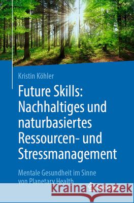 Future Skills: Nachhaltiges Und Naturbasiertes Ressourcen- Und Stressmanagement: Mentale Gesundheit Im Sinne Von Planetary Health Kristin K?hler 9783662716045 Springer - książka