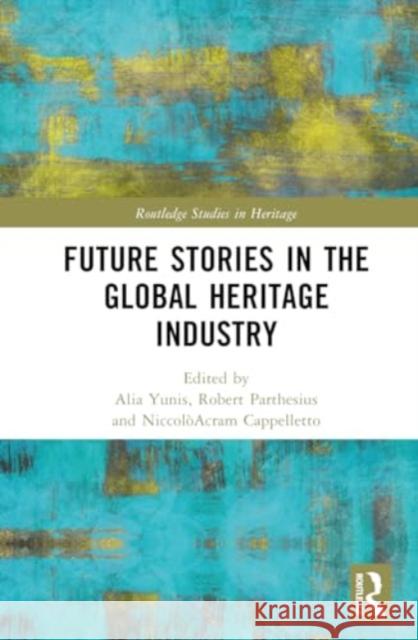Future Stories in the Global Heritage Industry Alia Yunis Robert Parthesius Niccol?acram Cappelletto 9781032804385 Routledge - książka