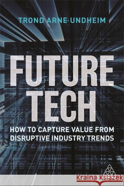 Future Tech: How to Capture Value from Disruptive Industry Trends Trond Arne Undheim 9781398600324 Kogan Page - książka