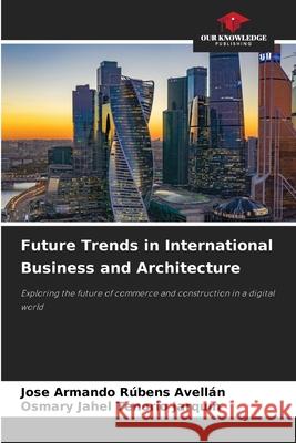 Future Trends in International Business and Architecture Rúbens Avellán, Jose Armando, Tenorio Jarquín, Osmary Jahel 9786203849974 Our Knowledge Publishing - książka