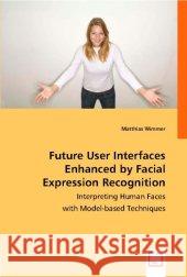 Future User Interfaces Enhanced by Facial Expression Recognition : Interpreting Human Faces with Model-based Techniques Wimmer, Matthias 9783836469289 VDM Verlag Dr. Müller - książka