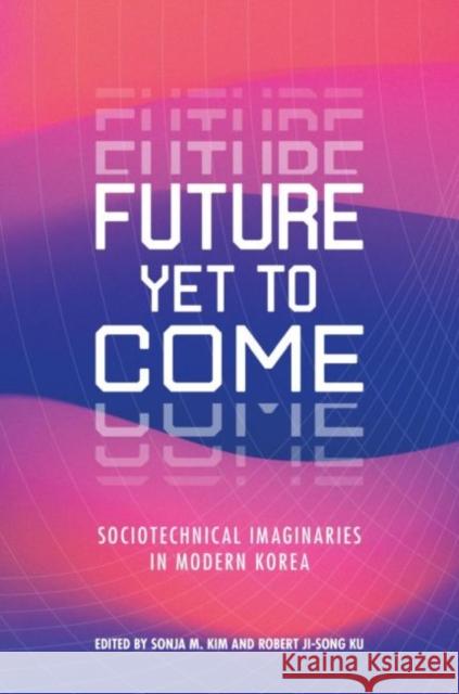 Future Yet to Come: Sociotechnical Imaginaries in Modern Korea Sonja M. Kim Robert Ji-Song Ku 9780824889630 University of Hawaii Press - książka
