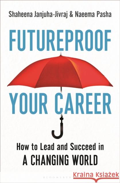 Futureproof Your Career: How to Lead and Succeed in a Changing World Shaheena Janjuha-Jivraj Naeema Pasha 9781472988447 Bloomsbury Publishing PLC - książka