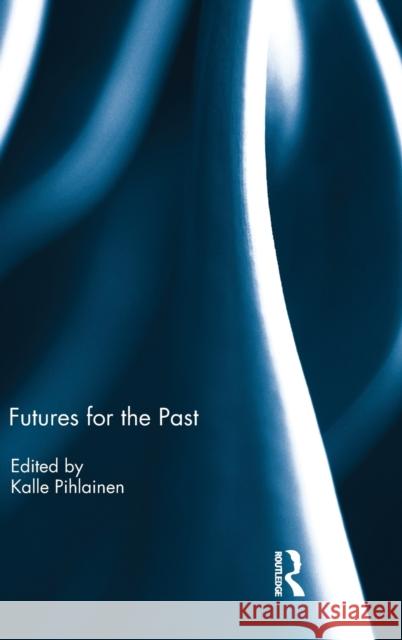 Futures for the Past Kalle Pihlainen 9781138095335 Routledge - książka