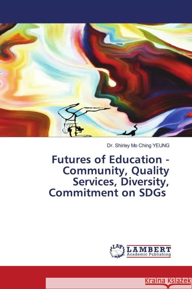 Futures of Education - Community, Quality Services, Diversity, Commitment on SDGs YEUNG, Dr. Shirley Mo Ching 9786204210384 LAP Lambert Academic Publishing - książka