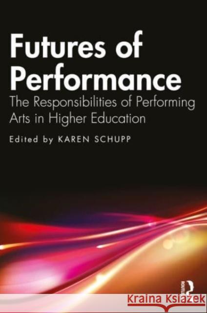 Futures of Performance: The Responsibilities of Performing Arts in Higher Education Karen Schupp 9781032326641 Taylor & Francis Ltd - książka