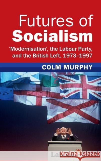 Futures of Socialism: 'Modernisation', the Labour Party, and the British Left, 1973-1997 Colm Murphy 9781009278812 Cambridge University Press - książka