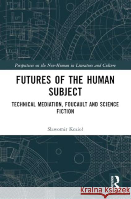 Futures of the Human Subject: Technical Mediation, Foucault and Science Fiction Slawomir Koziol 9781032324227 Routledge - książka