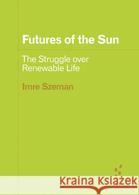 Futures of the Sun: The Struggle over Renewable Life Imre Szeman 9781517917692 University of Minnesota Press - książka