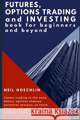 Futures, Options Trading and Investing Book for Beginners and Beyond: Covers trading in the zone basics, options-indexes, technical analysis, us stock Neil Hoechlin 9781977036834 Independently Published - książka