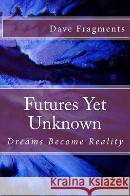 Futures Yet Unknown: Dreams Become Reality Dave Fragments 9781514242612 Createspace - książka