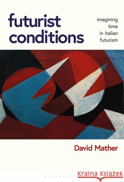 Futurist Conditions: Imagining Time in Italian Futurism Mather, David 9781350282773 Bloomsbury Publishing PLC - książka