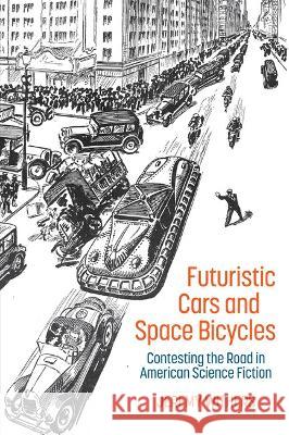 Futuristic Cars and Space Bicycles: Contesting the Road in American Science Fiction Jeremy Withers 9781802078343 Liverpool University Press - książka