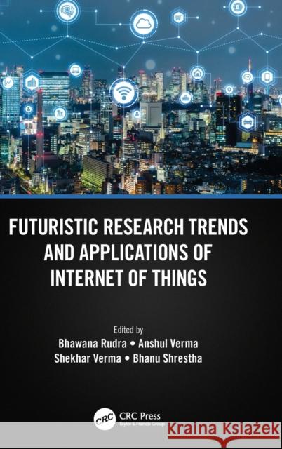 Futuristic Research Trends and Applications of Internet of Things Bhawana Rudra Anshul Verma Shekhar Verma 9781032155616 CRC Press - książka
