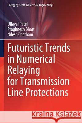 Futuristic Trends in Numerical Relaying for Transmission Line Protections Ujjaval Patel, Praghnesh Bhatt, Chothani, Nilesh 9789811584671 Springer Singapore - książka