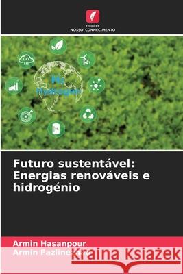 Futuro sustentável: Energias renováveis e hidrogénio Hasanpour, Armin, Fazlinezhad, Armin 9786209222986 Edições Nosso Conhecimento - książka