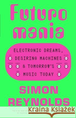 Futuromania: Electronic Dreams, Desiring Machines and Tomorrow’s Music Today Simon Reynolds 9781399618335 Orion Publishing Co - książka