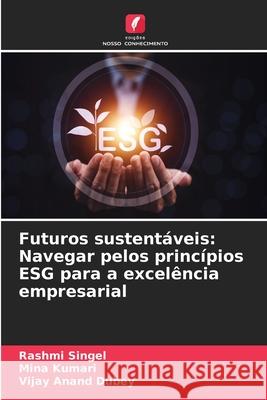 Futuros sustent?veis: Navegar pelos princ?pios ESG para a excel?ncia empresarial Rashmi Singel Mina Kumari Vijay Anand Dubey 9786207585601 Edicoes Nosso Conhecimento - książka