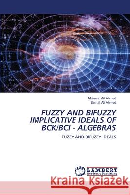 Fuzzy and Bifuzzy Implicative Ideals of Bck/Bci - Algebras Mahasin Ali Ahmed, Esmat Ali Ahmed 9786202026840 LAP Lambert Academic Publishing - książka