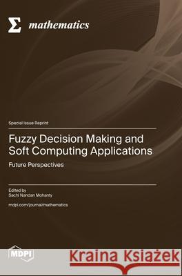 Fuzzy Decision Making and Soft Computing Applications Sachi Nandan Mohanty 9783725846573 Mdpi AG - książka