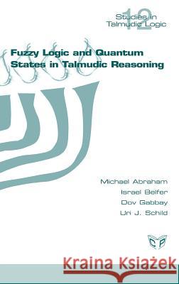 Fuzzy Logic and Quantum States in Talmudic Reasoning Michael Abraham Israel Belfer Gabbay Dov 9781848901827 College Publications - książka