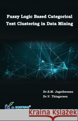 Fuzzy Logic Based Categorical Text Clustering in Data Mining Dr S. M. Jagatheesan Dr V. Thiagarasu 9789386638816 Bonfring Technology Solutions - książka