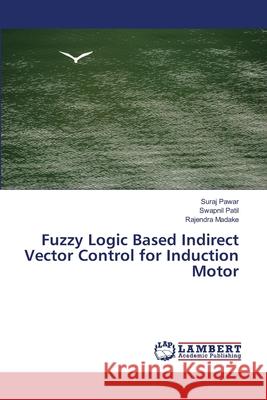 Fuzzy Logic Based Indirect Vector Control for Induction Motor Suraj Pawar, Swapnil Patil, Rajendra Madake 9786202565905 LAP Lambert Academic Publishing - książka